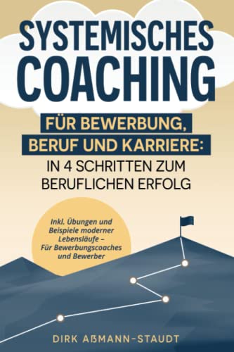 Systemisches Coaching für Bewerbung, Beruf und Karriere: In 4 Schritten zum beruflichen Erfolg. Inkl. Übungen und Beispiele moderner Lebensläufe, für Bewerbungscoaches und Bewerber