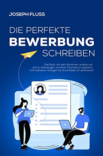 BEWERBUNG - die perfekte Bewerbung schreiben: Das Buch, mit dem Sie lernen, andere von sich zu überzeugen, um Ihren Traumjob zu ergattern (mit exklusiven Vorlagen für Anschreiben & Lebenslauf)